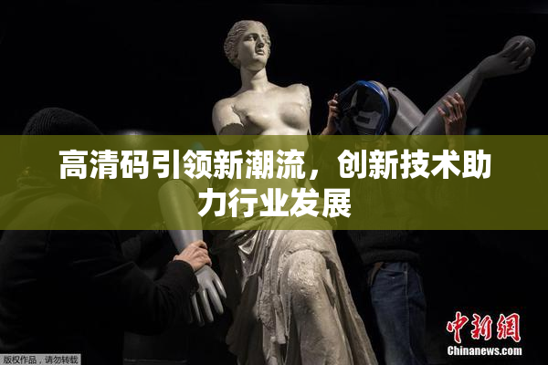 高清码引领新潮流，创新技术助力行业发展