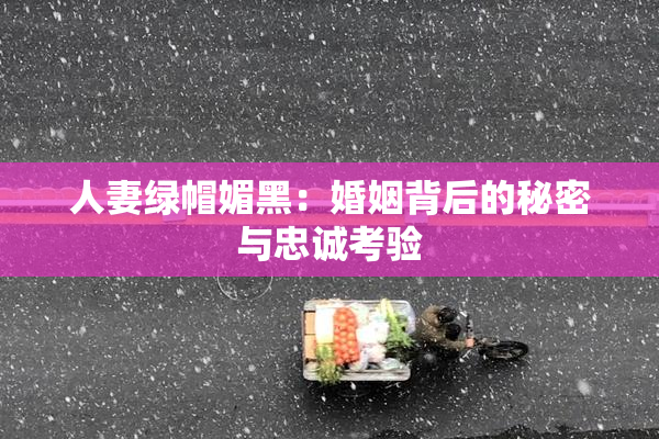 人妻绿帽媚黑：婚姻背后的秘密与忠诚考验