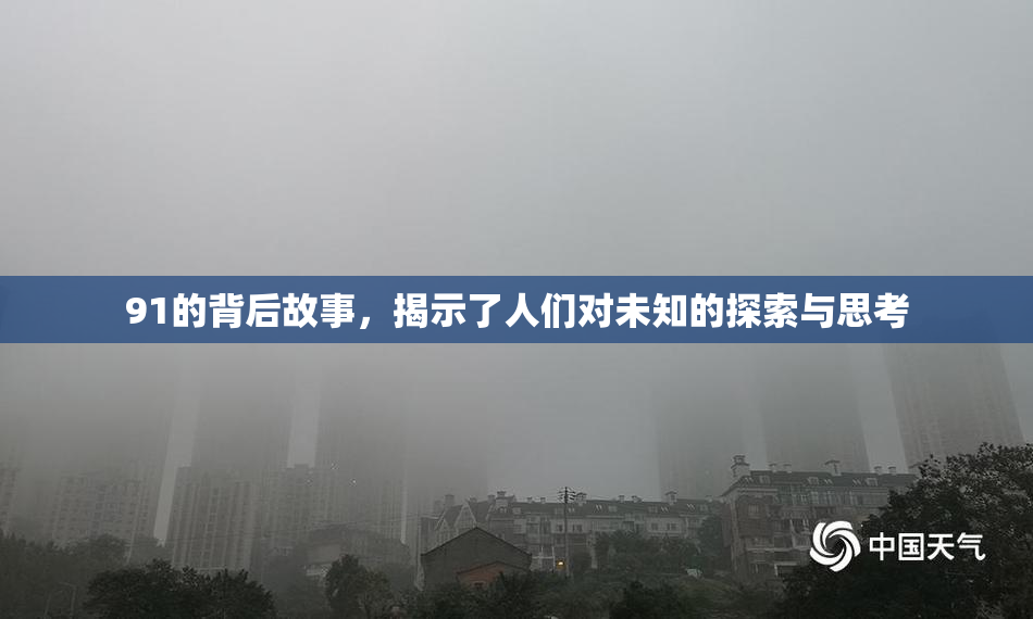 91的背后故事，揭示了人们对未知的探索与思考