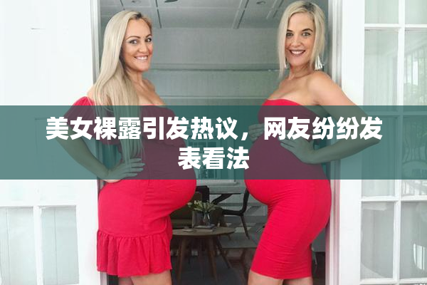 美女裸露引发热议，网友纷纷发表看法