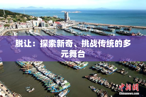 脱让：探索新奇、挑战传统的多元舞台