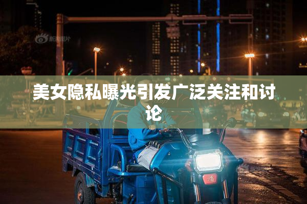 美女隐私曝光引发广泛关注和讨论