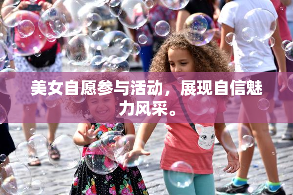 美女自愿参与活动，展现自信魅力风采。
