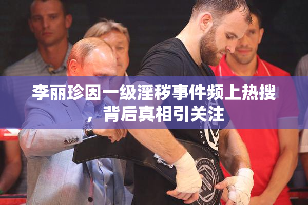 李丽珍因一级淫秽事件频上热搜，背后真相引关注