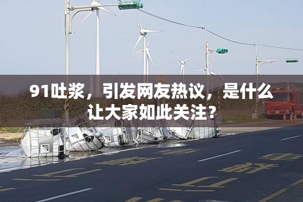 91吐浆，引发网友热议，是什么让大家如此关注？