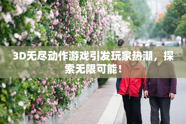 3D无尽动作游戏引发玩家热潮，探索无限可能！