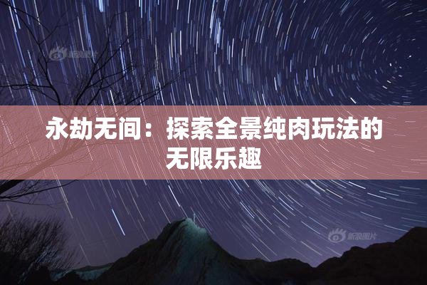 永劫无间：探索全景纯肉玩法的无限乐趣