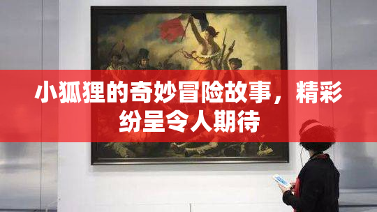 小狐狸的奇妙冒险故事，精彩纷呈令人期待