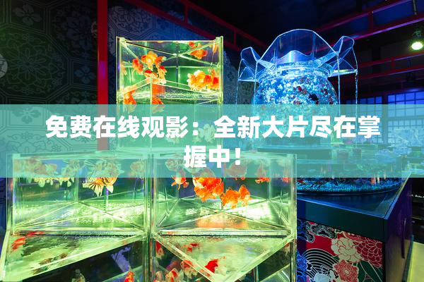 免费在线观影：全新大片尽在掌握中！