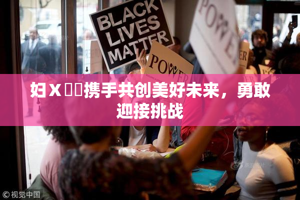 妇Ⅹ乄乂携手共创美好未来，勇敢迎接挑战