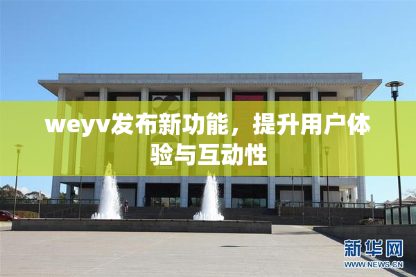 weyv发布新功能，提升用户体验与互动性