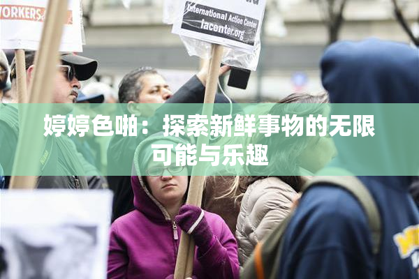 婷婷色啪：探索新鲜事物的无限可能与乐趣