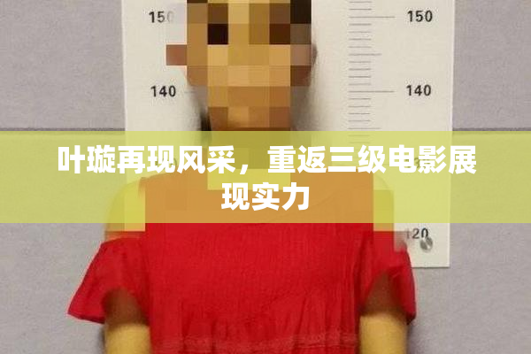 叶璇再现风采，重返三级电影展现实力
