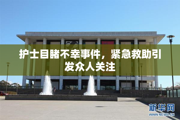 护士目睹不幸事件，紧急救助引发众人关注