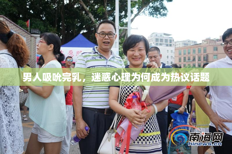 男人吸吮完乳，迷惑心理为何成为热议话题