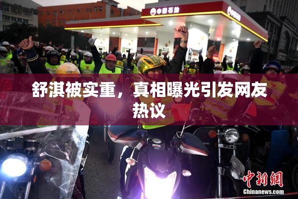 舒淇被实重，真相曝光引发网友热议