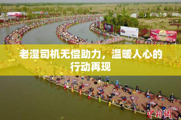 老湿司机无偿助力，温暖人心的行动再现