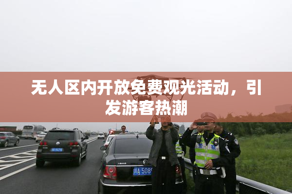 无人区内开放免费观光活动，引发游客热潮