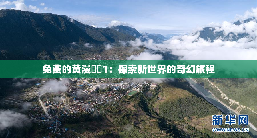 免费的黄漫❌‌1：探索新世界的奇幻旅程