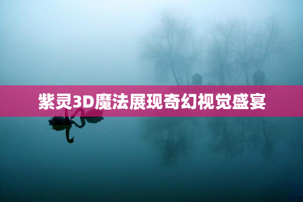 紫灵3D魔法展现奇幻视觉盛宴