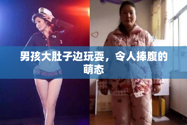 男孩大肚子边玩耍，令人捧腹的萌态