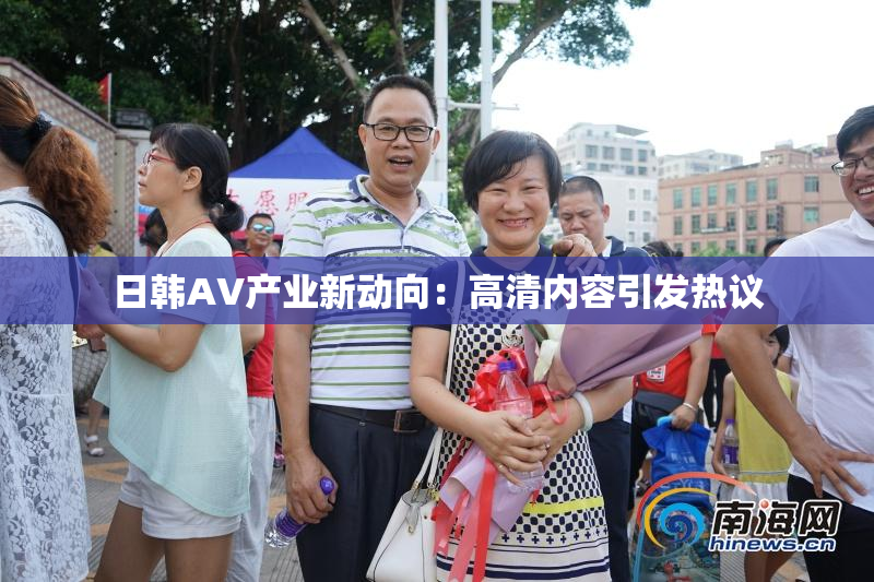 日韩AV产业新动向：高清内容引发热议