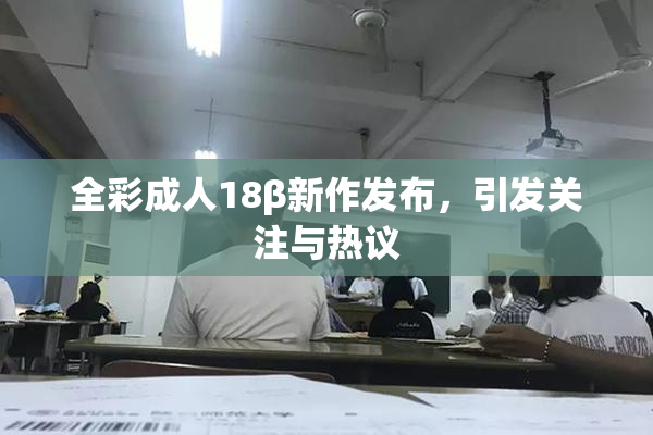 全彩成人18β新作发布，引发关注与热议