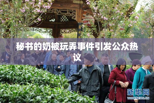 秘书的奶被玩弄事件引发公众热议