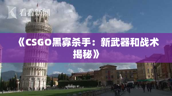 《CSGO黑寡杀手：新武器和战术揭秘》