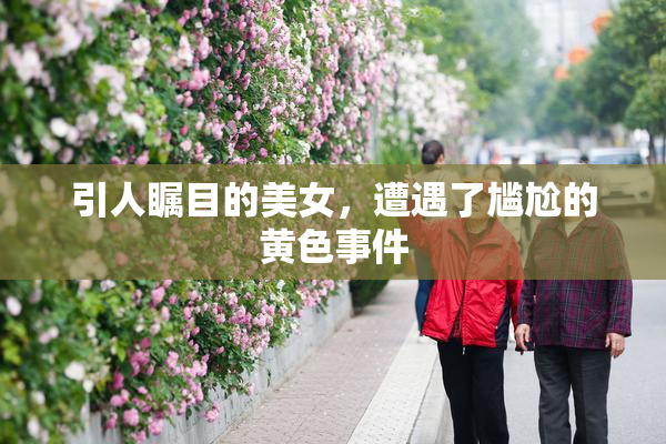 引人瞩目的美女，遭遇了尴尬的黄色事件