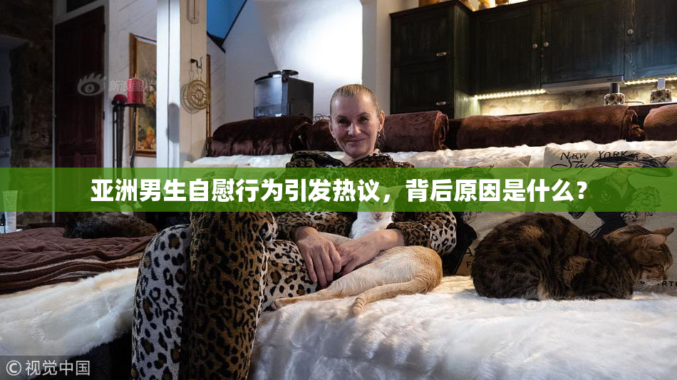 亚洲男生自慰行为引发热议，背后原因是什么？