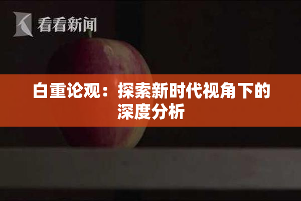 白重论观：探索新时代视角下的深度分析