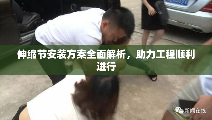 伸缩节安装方案全面解析，助力工程顺利进行