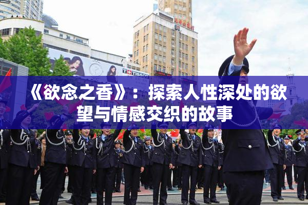 《欲念之香》：探索人性深处的欲望与情感交织的故事