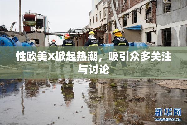 性欧美X掀起热潮，吸引众多关注与讨论