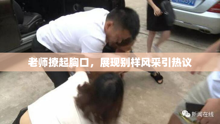 老师撩起胸口，展现别样风采引热议
