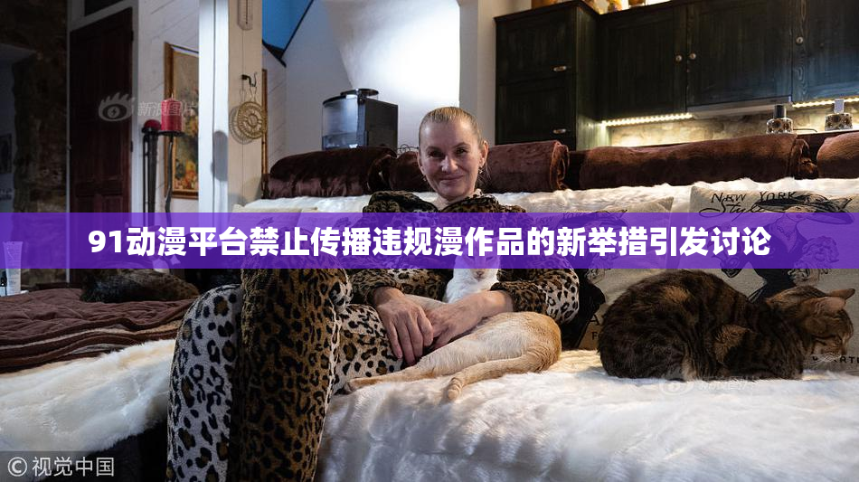91动漫平台禁止传播违规漫作品的新举措引发讨论