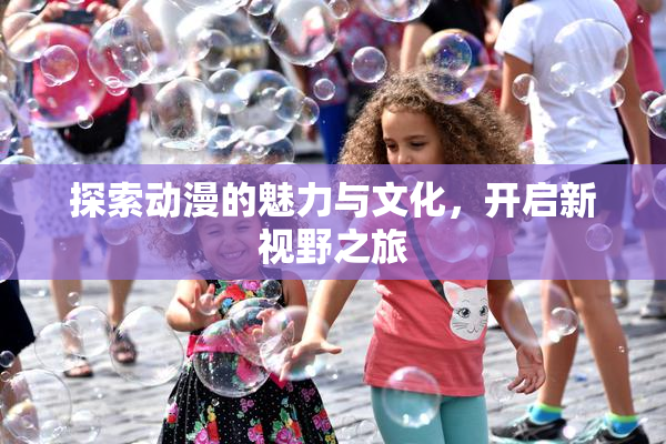 探索动漫的魅力与文化，开启新视野之旅
