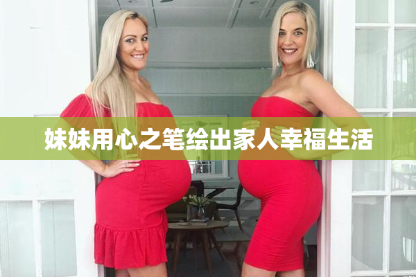 妹妹用心之笔绘出家人幸福生活