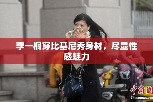李一桐穿比基尼秀身材，尽显性感魅力