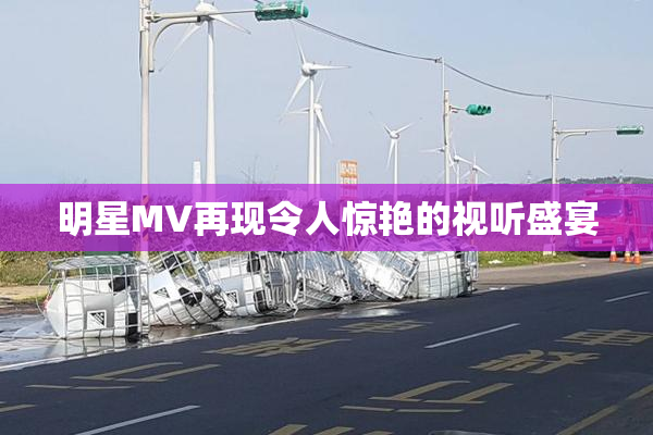 明星MV再现令人惊艳的视听盛宴