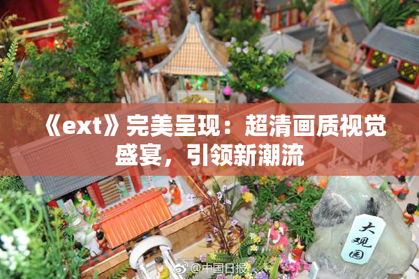 《ext》完美呈现：超清画质视觉盛宴，引领新潮流