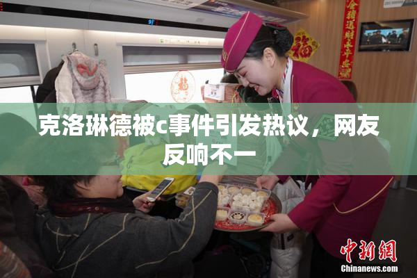 克洛琳德被c事件引发热议，网友反响不一