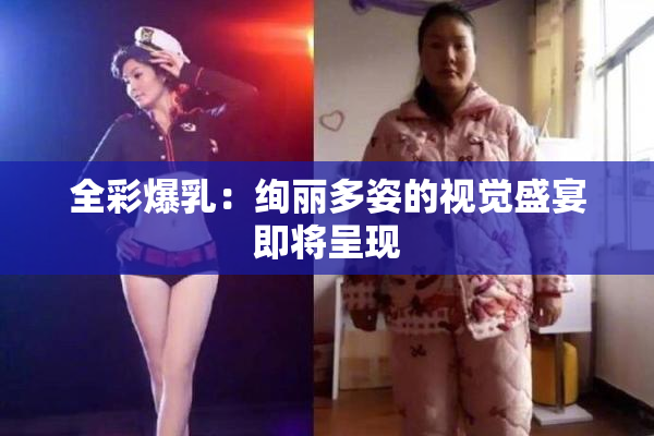 全彩爆乳：绚丽多姿的视觉盛宴即将呈现