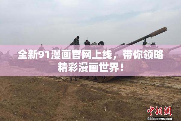 全新91漫画官网上线，带你领略精彩漫画世界！