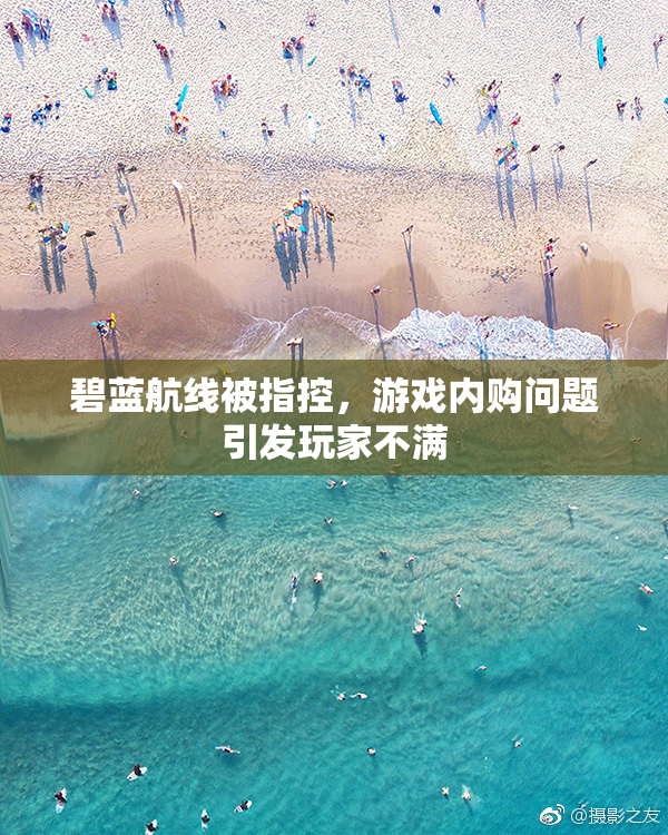 碧蓝航线被指控，游戏内购问题引发玩家不满