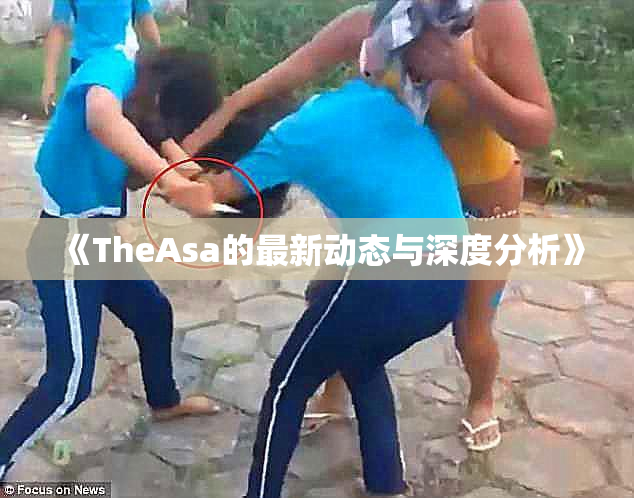 《TheAsa的最新动态与深度分析》