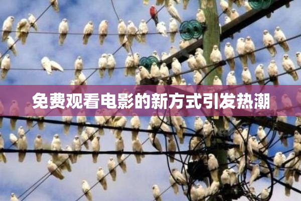 免费观看电影的新方式引发热潮