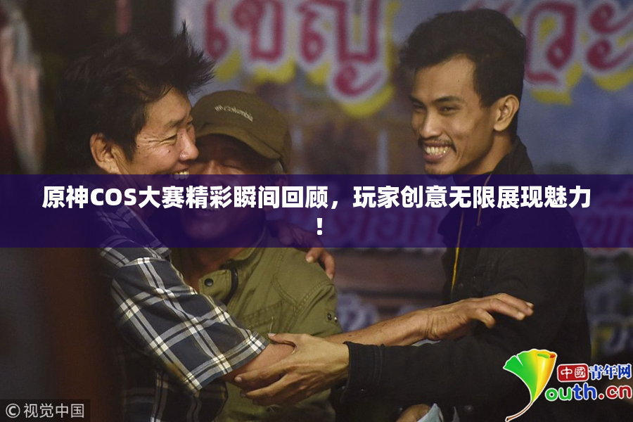 原神COS大赛精彩瞬间回顾，玩家创意无限展现魅力！