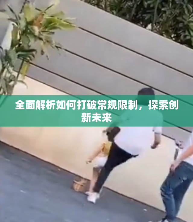全面解析如何打破常规限制，探索创新未来